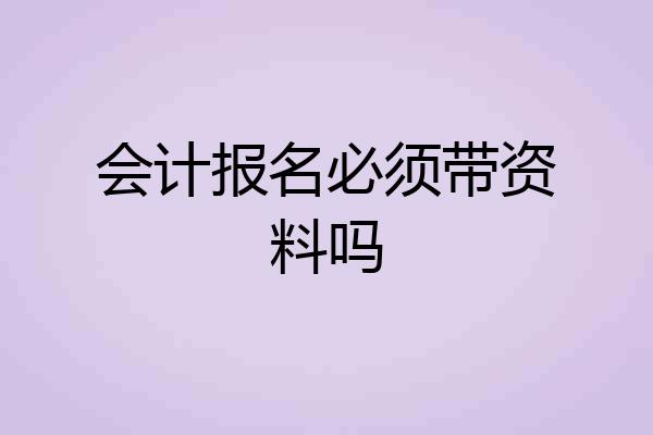会计报名必须带资料吗