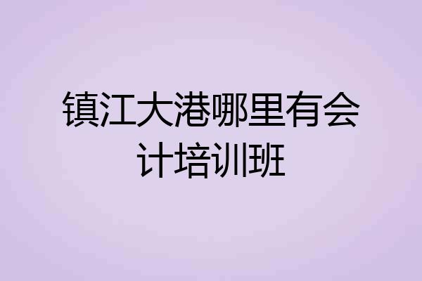镇江大港哪里有会计培训班
