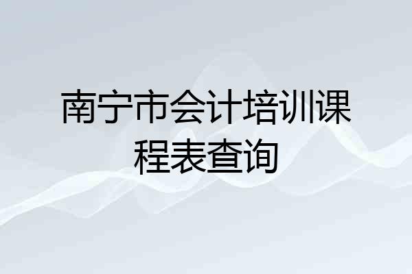 南宁市会计培训课程表查询