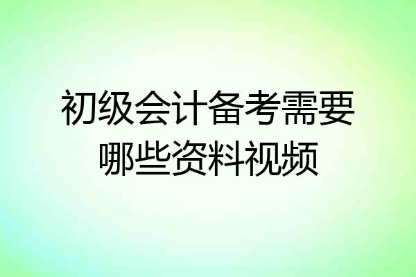 初级会计备考需要哪些资料视频