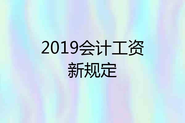 2019会计工资新规定