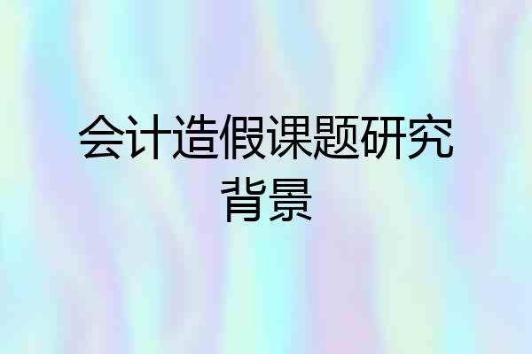 会计造假课题研究背景