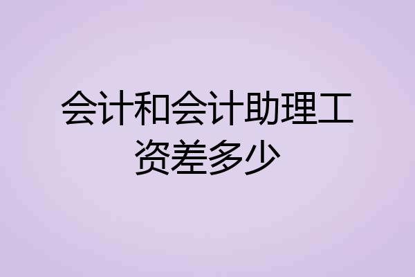 会计和会计助理工资差多少