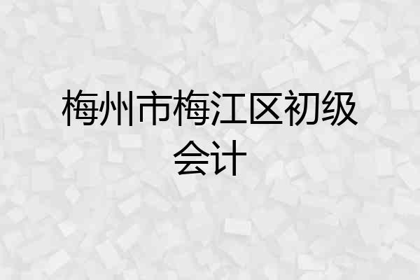 梅州市梅江区初级会计