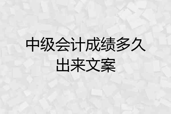 中级会计成绩多久出来文案