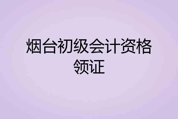 烟台初级会计资格领证
