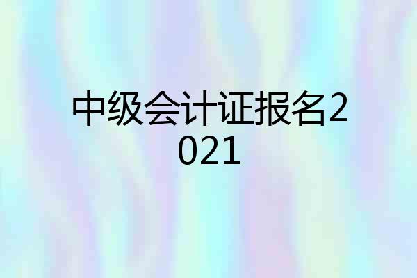 中级会计证报名2021