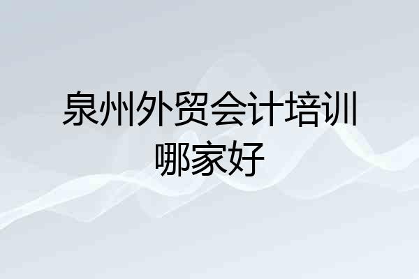 泉州外贸会计培训哪家好