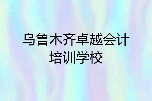 乌鲁木齐卓越会计培训学校