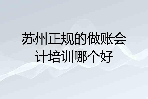 苏州正规的做账会计培训哪个好