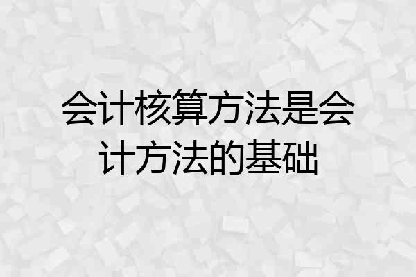 会计核算方法是会计方法的基础