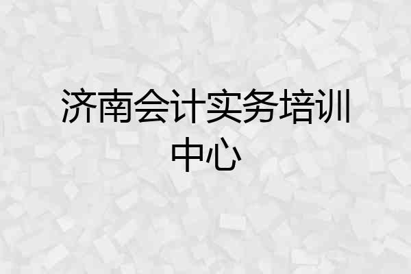 济南会计实务培训中心
