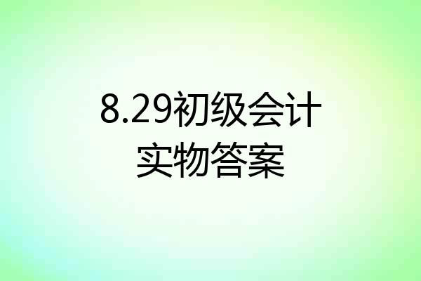 8.29初级会计实物答案