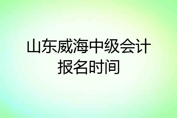 山东威海中级会计报名时间