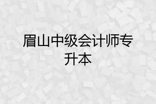 眉山中级会计师专升本