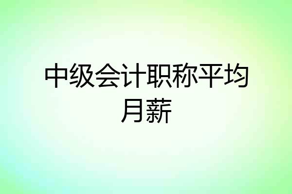 中级会计职称平均月薪