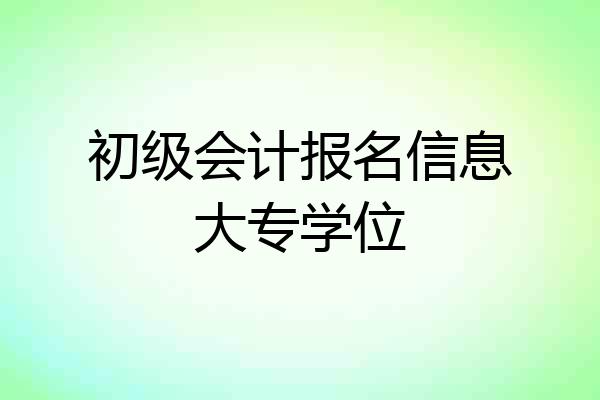 初级会计报名信息大专学位