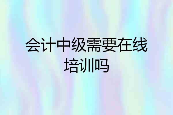 会计中级需要在线培训吗