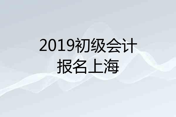 2019初级会计报名上海