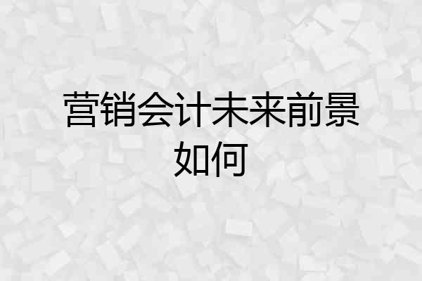 营销会计未来前景如何