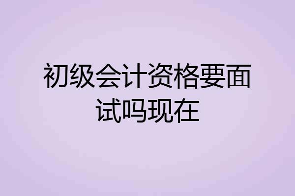 初级会计资格要面试吗现在