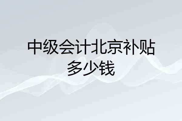 中级会计北京补贴多少钱