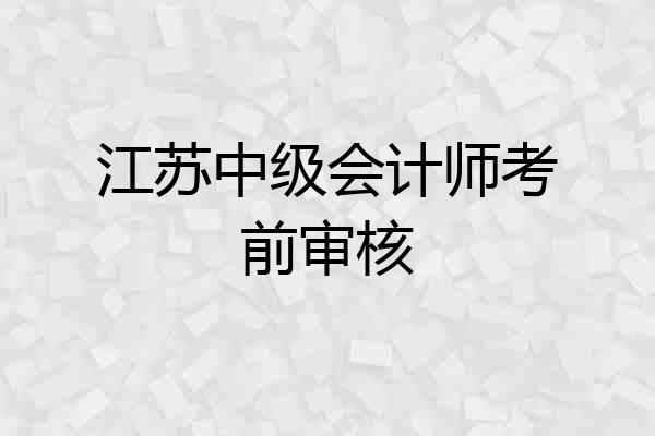 江苏中级会计师考前审核
