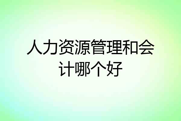 人力资源管理和会计哪个好