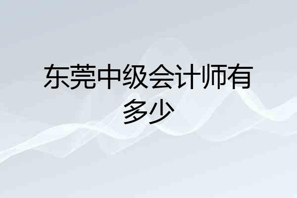 东莞中级会计师有多少