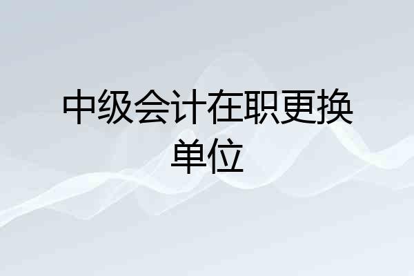 中级会计在职更换单位
