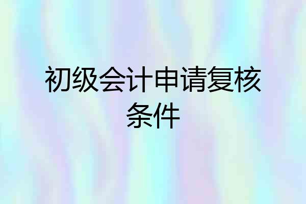 初级会计申请复核条件