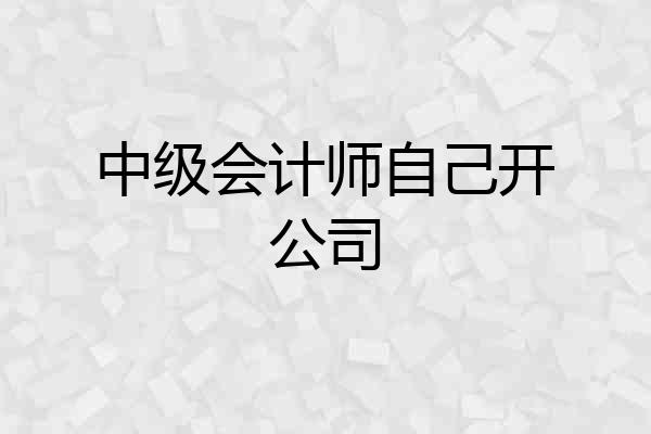 中级会计师自己开公司