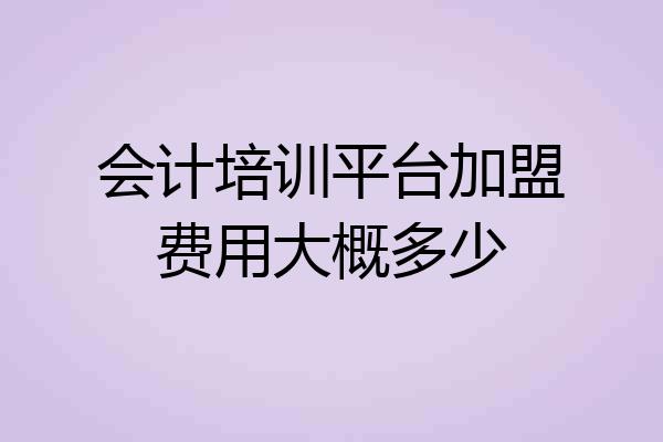 会计培训平台加盟费用大概多少