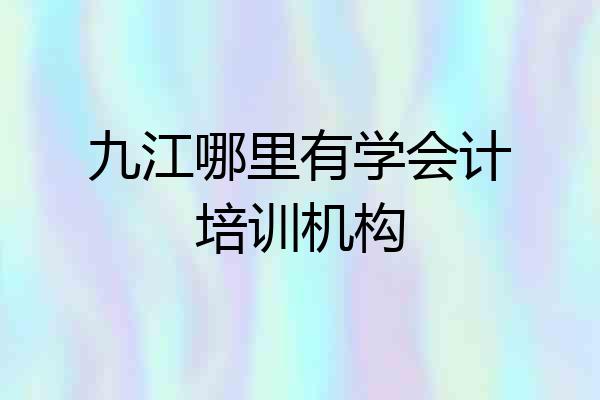 九江哪里有学会计培训机构