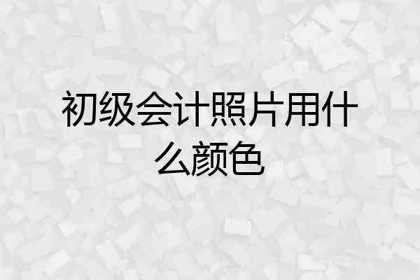 初级会计照片用什么颜色