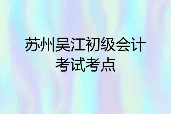 苏州吴江初级会计考试考点