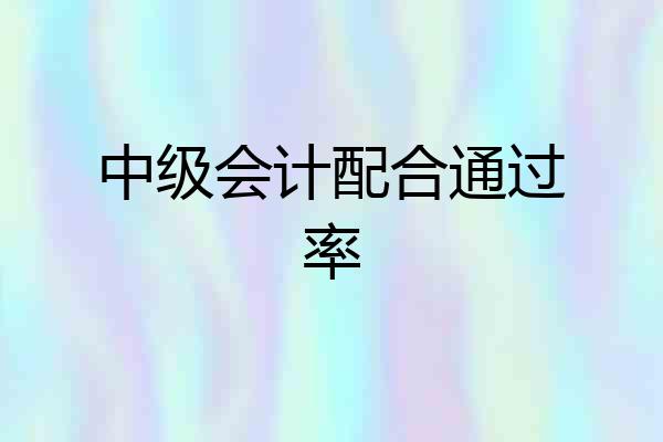 中级会计配合通过率