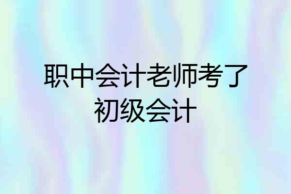 职中会计老师考了初级会计