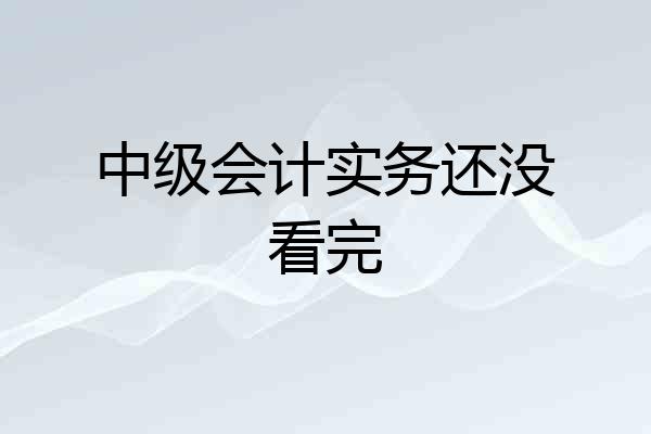 中级会计实务还没看完