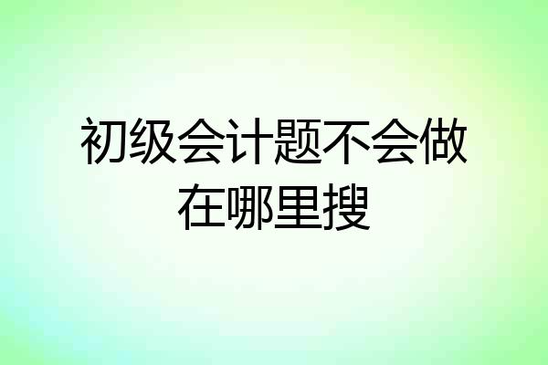 初级会计题不会做在哪里搜