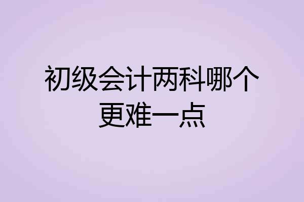 初级会计两科哪个更难一点