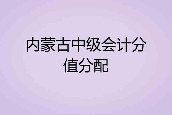 内蒙古中级会计分值分配