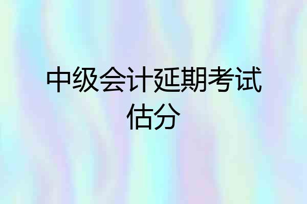 中级会计延期考试估分