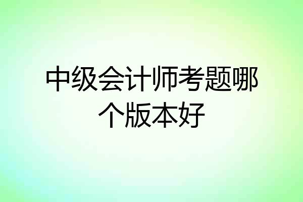 中级会计师考题哪个版本好