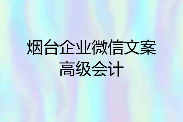 烟台企业微信文案高级会计