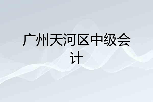 广州天河区中级会计