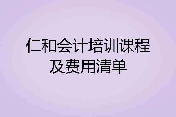 仁和会计培训课程及费用清单