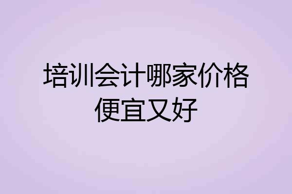 培训会计哪家价格便宜又好