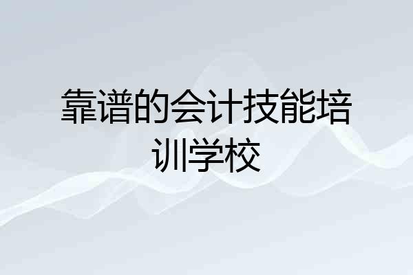 靠谱的会计技能培训学校