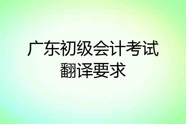 广东初级会计考试翻译要求